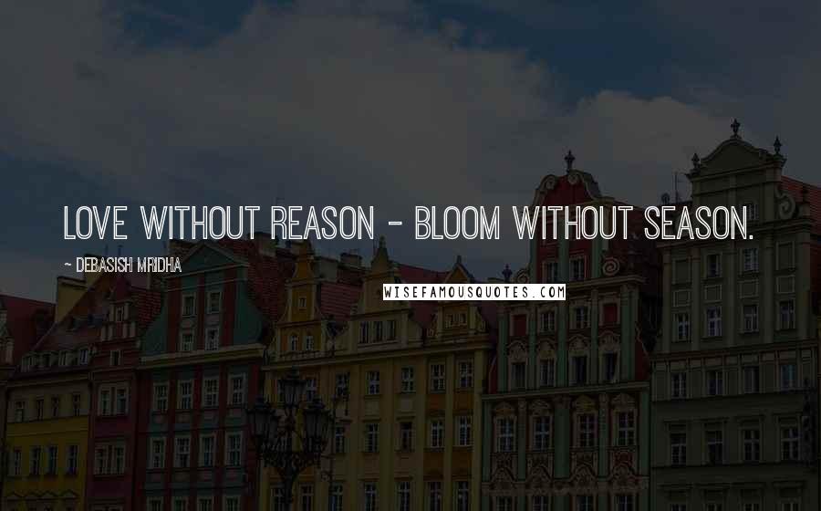 Debasish Mridha Quotes: Love without reason - bloom without season.