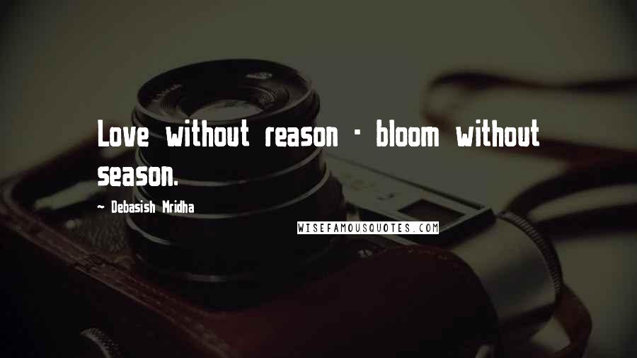 Debasish Mridha Quotes: Love without reason - bloom without season.