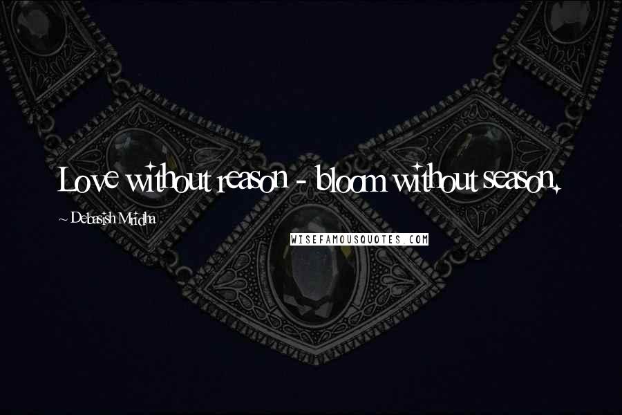 Debasish Mridha Quotes: Love without reason - bloom without season.