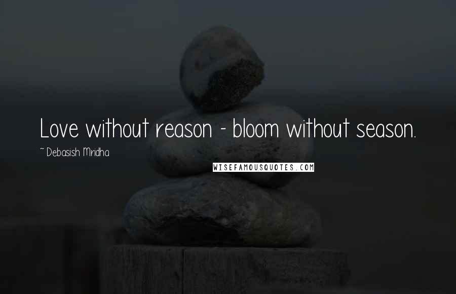Debasish Mridha Quotes: Love without reason - bloom without season.