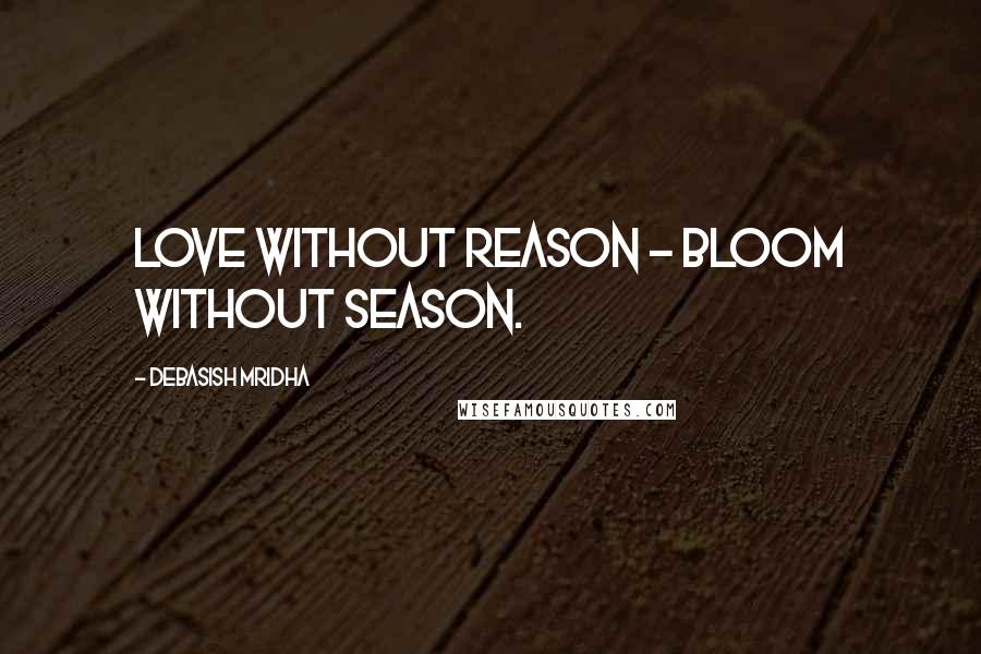 Debasish Mridha Quotes: Love without reason - bloom without season.