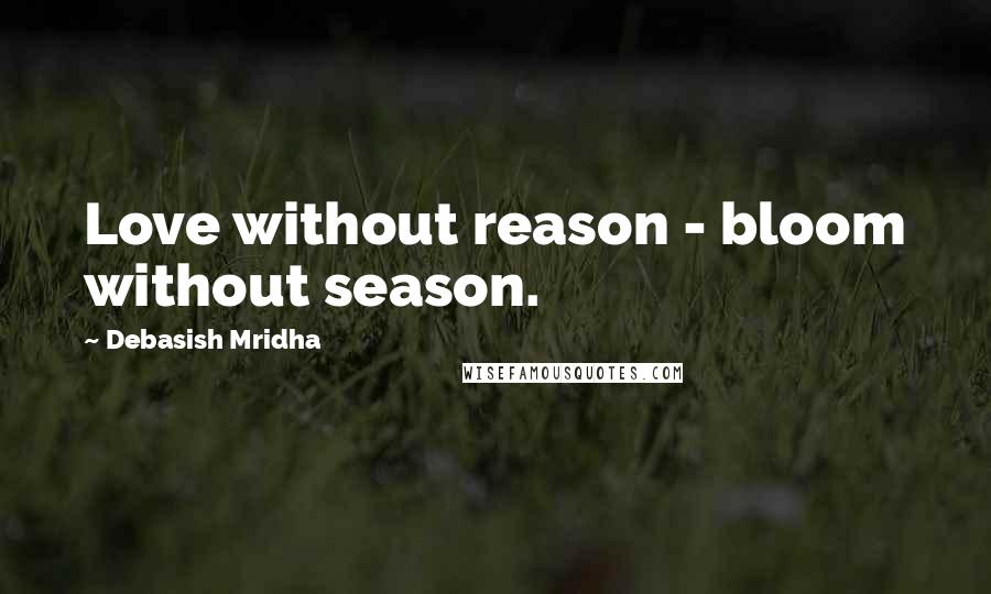 Debasish Mridha Quotes: Love without reason - bloom without season.