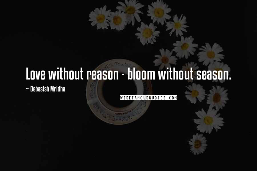 Debasish Mridha Quotes: Love without reason - bloom without season.