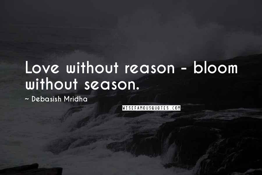 Debasish Mridha Quotes: Love without reason - bloom without season.
