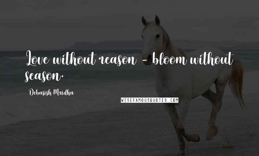 Debasish Mridha Quotes: Love without reason - bloom without season.