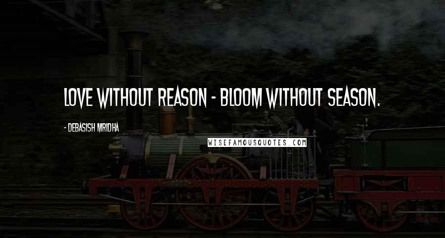 Debasish Mridha Quotes: Love without reason - bloom without season.