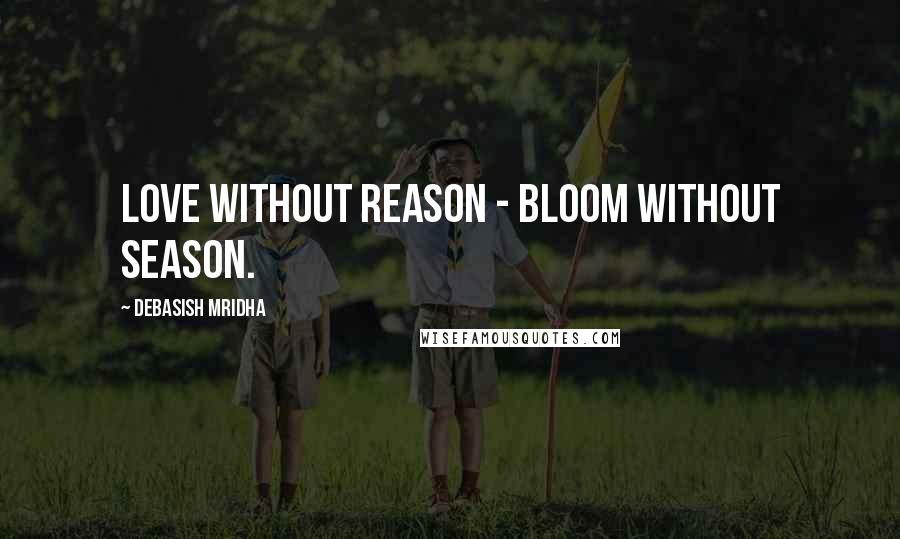 Debasish Mridha Quotes: Love without reason - bloom without season.