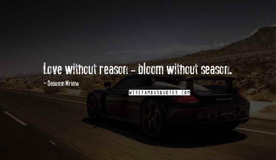 Debasish Mridha Quotes: Love without reason - bloom without season.