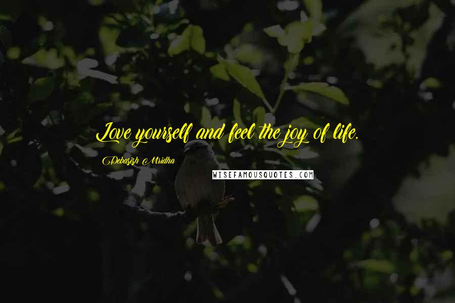 Debasish Mridha Quotes: Love yourself and feel the joy of life.