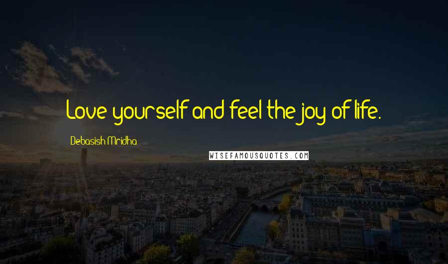 Debasish Mridha Quotes: Love yourself and feel the joy of life.