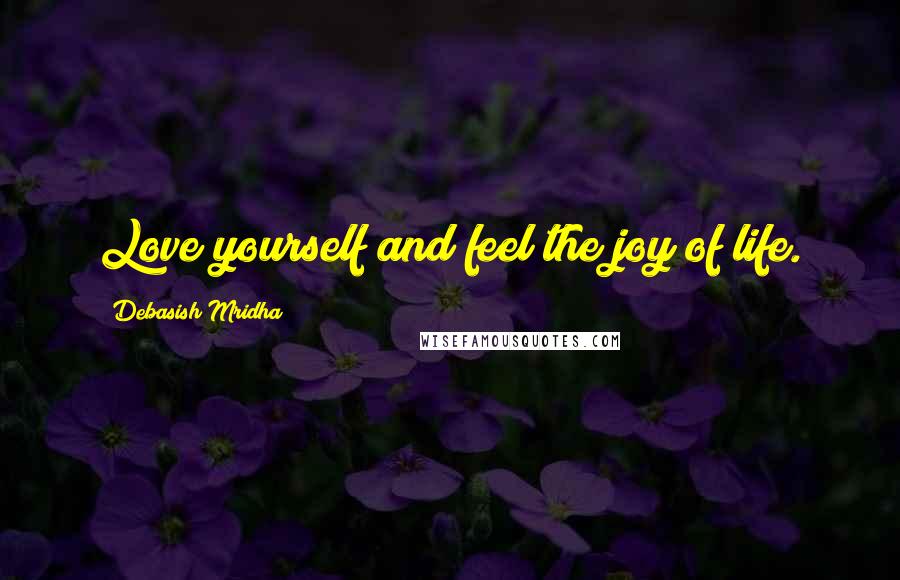 Debasish Mridha Quotes: Love yourself and feel the joy of life.