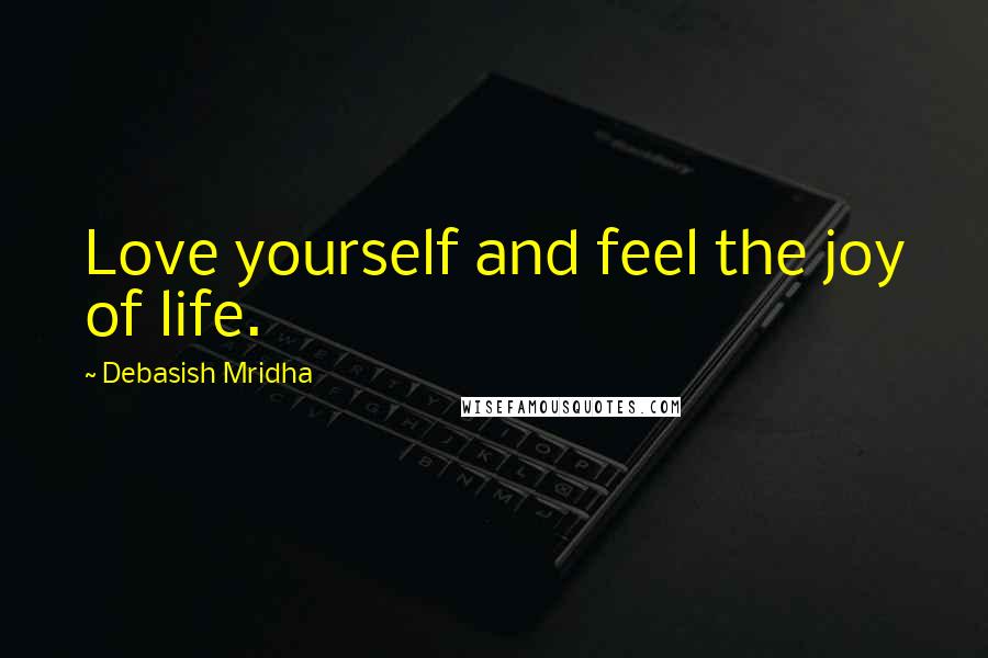 Debasish Mridha Quotes: Love yourself and feel the joy of life.