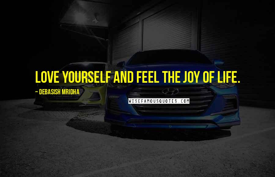 Debasish Mridha Quotes: Love yourself and feel the joy of life.