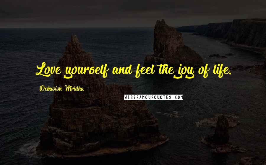 Debasish Mridha Quotes: Love yourself and feel the joy of life.