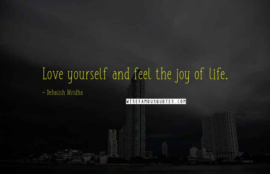 Debasish Mridha Quotes: Love yourself and feel the joy of life.