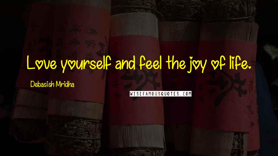 Debasish Mridha Quotes: Love yourself and feel the joy of life.