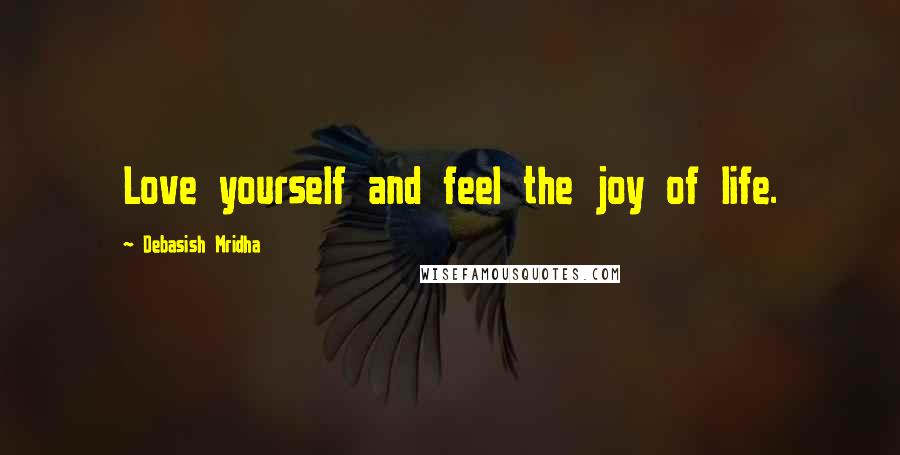 Debasish Mridha Quotes: Love yourself and feel the joy of life.