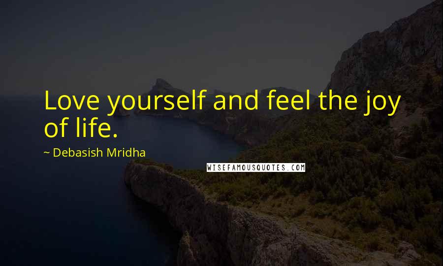 Debasish Mridha Quotes: Love yourself and feel the joy of life.