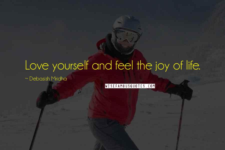 Debasish Mridha Quotes: Love yourself and feel the joy of life.