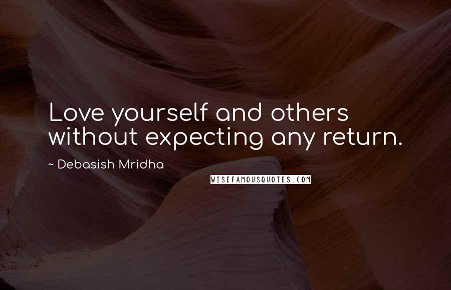 Debasish Mridha Quotes: Love yourself and others without expecting any return.