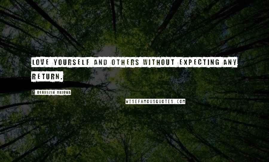 Debasish Mridha Quotes: Love yourself and others without expecting any return.