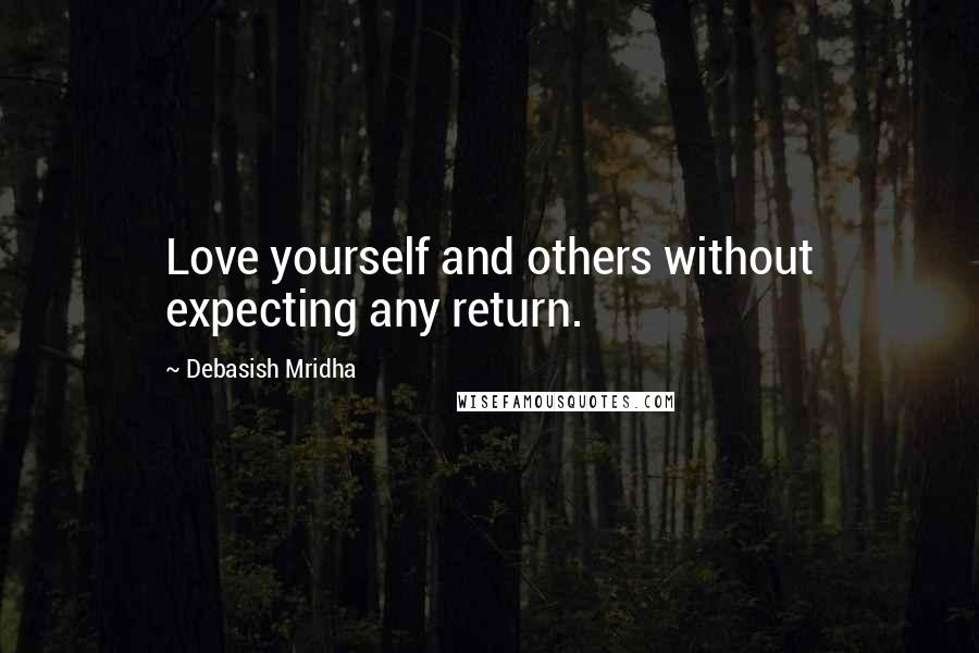 Debasish Mridha Quotes: Love yourself and others without expecting any return.