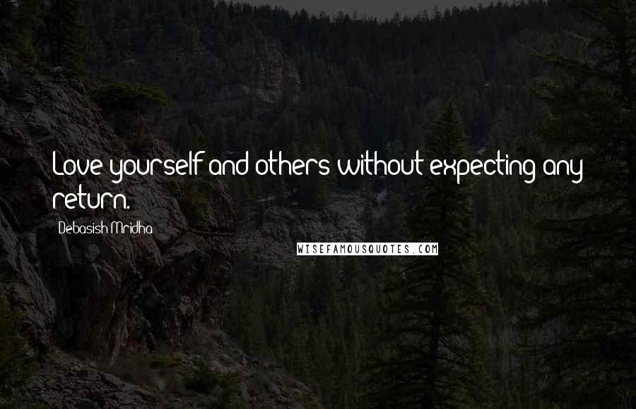 Debasish Mridha Quotes: Love yourself and others without expecting any return.