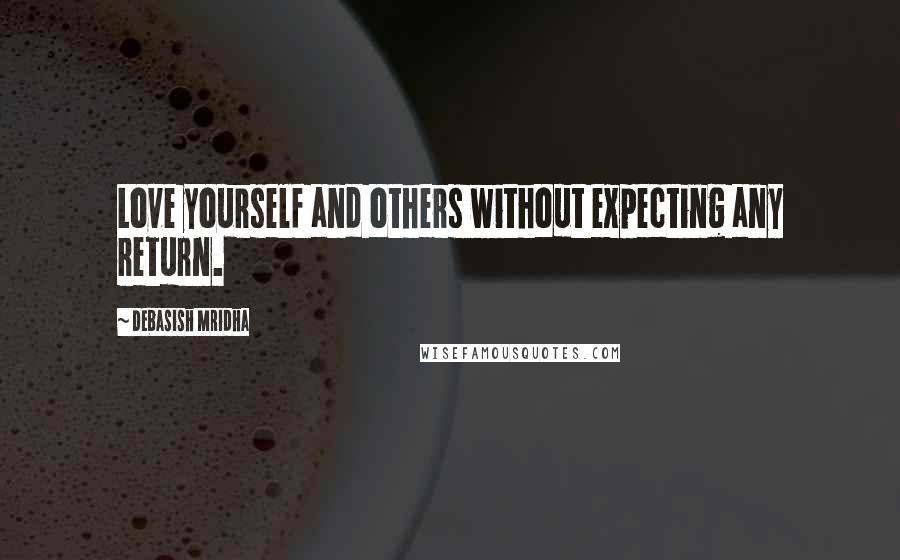 Debasish Mridha Quotes: Love yourself and others without expecting any return.