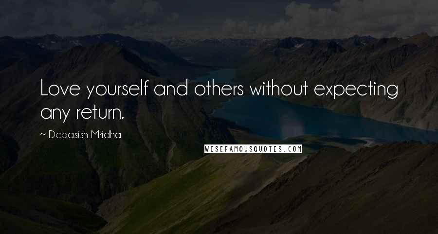 Debasish Mridha Quotes: Love yourself and others without expecting any return.