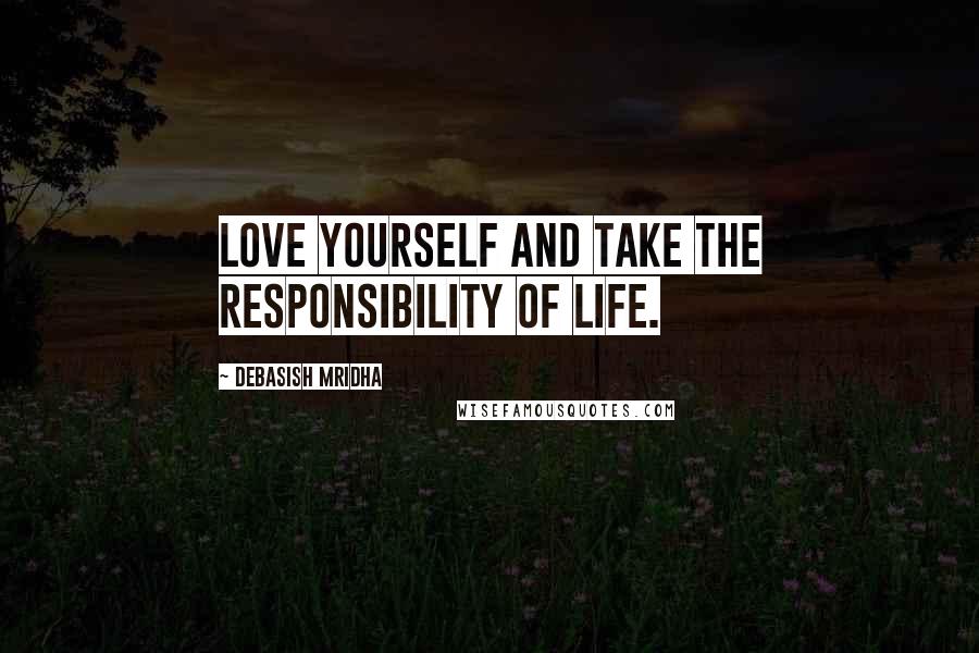 Debasish Mridha Quotes: Love yourself and take the responsibility of life.