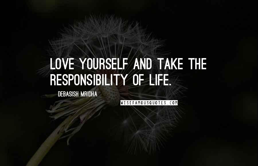 Debasish Mridha Quotes: Love yourself and take the responsibility of life.