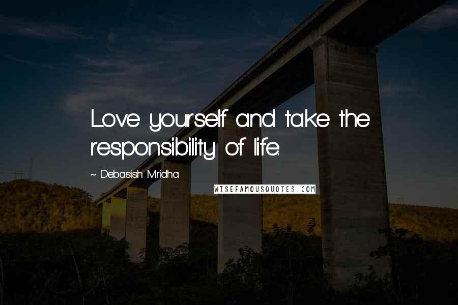 Debasish Mridha Quotes: Love yourself and take the responsibility of life.