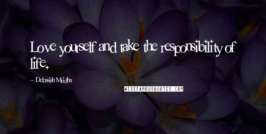 Debasish Mridha Quotes: Love yourself and take the responsibility of life.