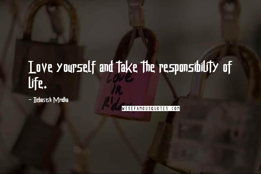 Debasish Mridha Quotes: Love yourself and take the responsibility of life.