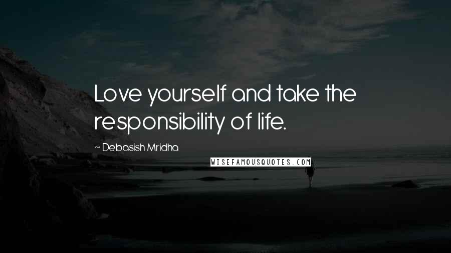 Debasish Mridha Quotes: Love yourself and take the responsibility of life.