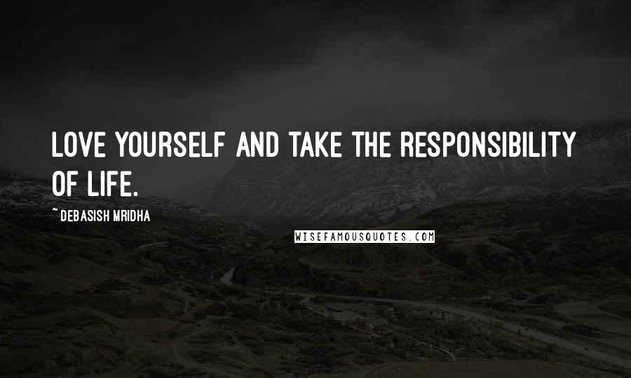 Debasish Mridha Quotes: Love yourself and take the responsibility of life.