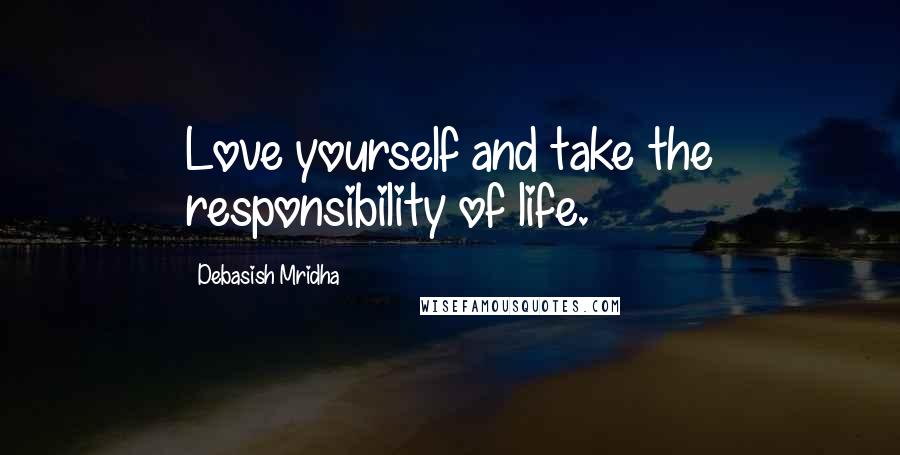 Debasish Mridha Quotes: Love yourself and take the responsibility of life.