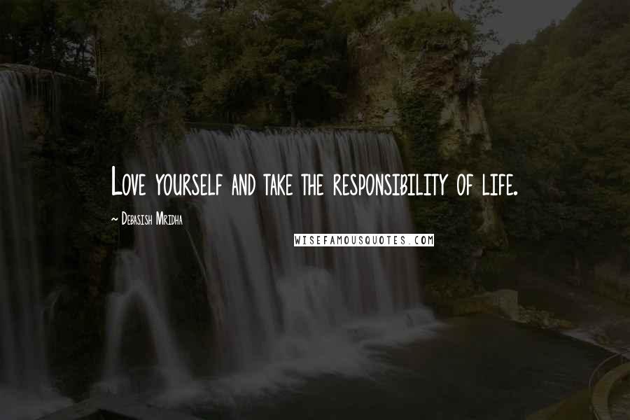 Debasish Mridha Quotes: Love yourself and take the responsibility of life.