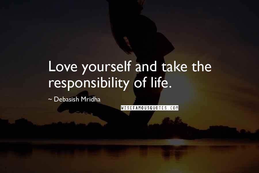 Debasish Mridha Quotes: Love yourself and take the responsibility of life.