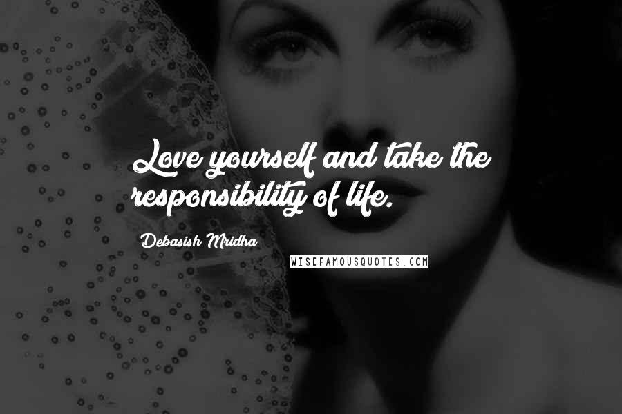 Debasish Mridha Quotes: Love yourself and take the responsibility of life.