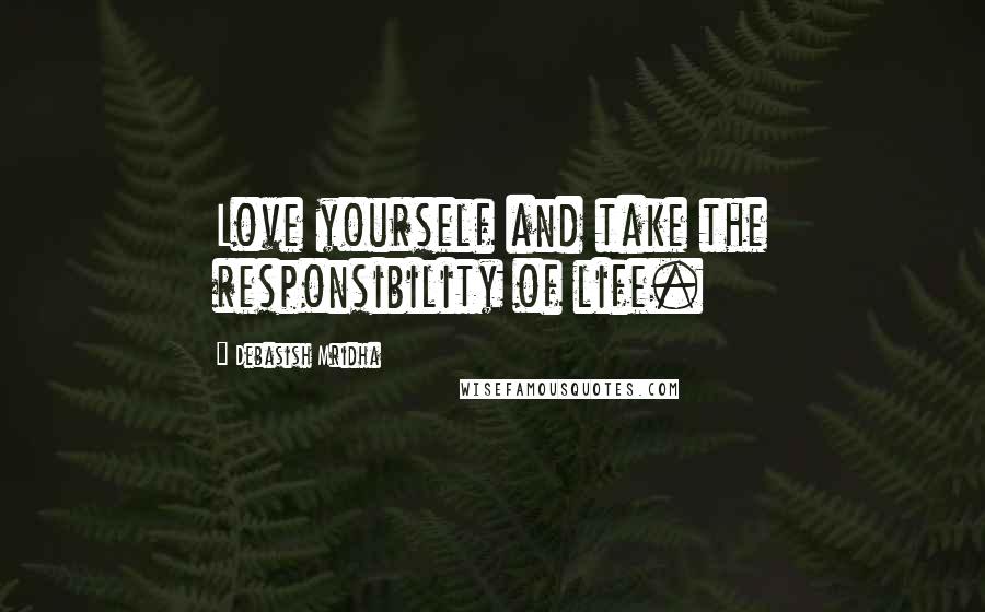 Debasish Mridha Quotes: Love yourself and take the responsibility of life.