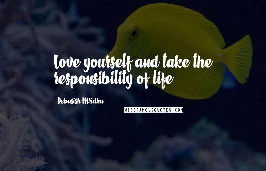 Debasish Mridha Quotes: Love yourself and take the responsibility of life.