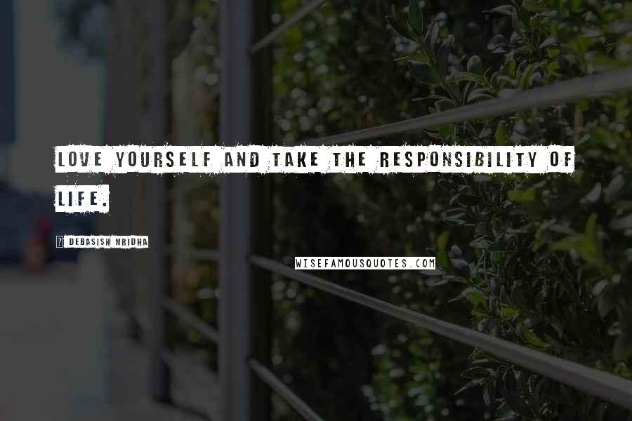 Debasish Mridha Quotes: Love yourself and take the responsibility of life.