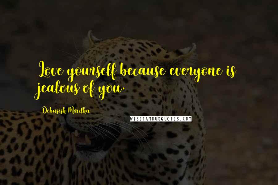 Debasish Mridha Quotes: Love yourself because everyone is jealous of you.