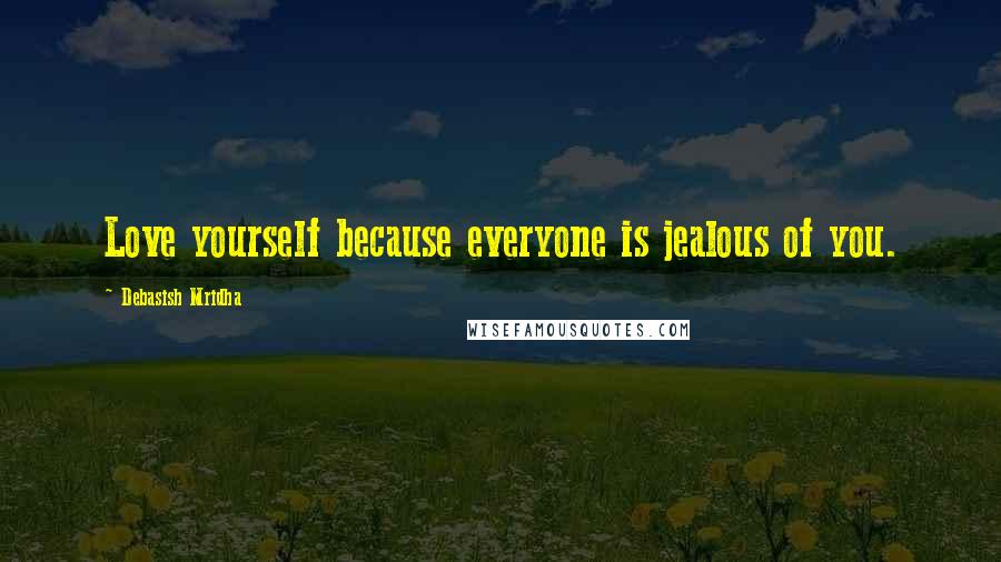 Debasish Mridha Quotes: Love yourself because everyone is jealous of you.