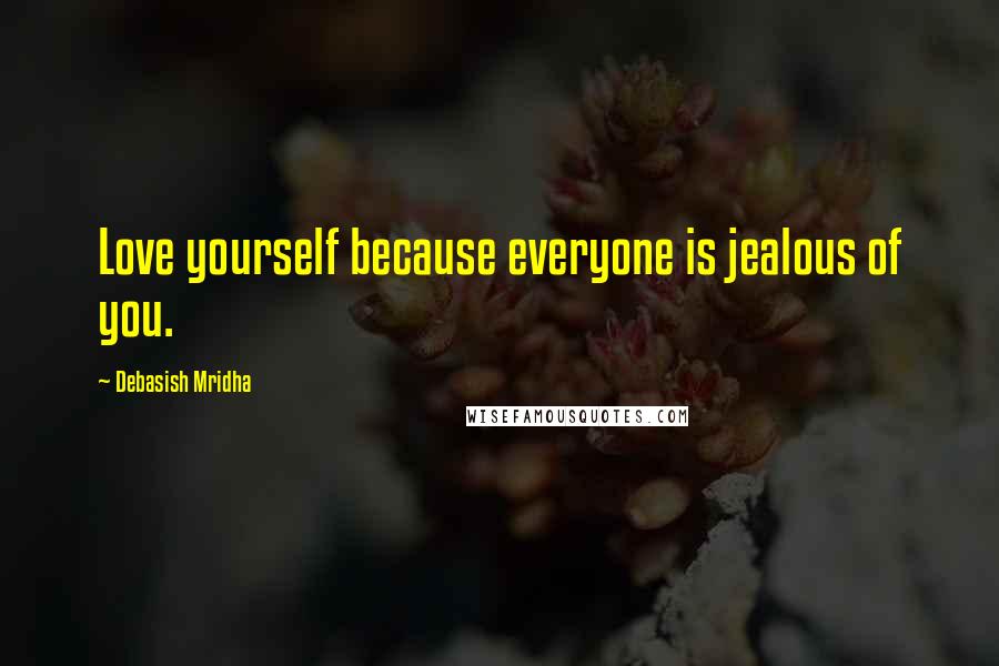 Debasish Mridha Quotes: Love yourself because everyone is jealous of you.