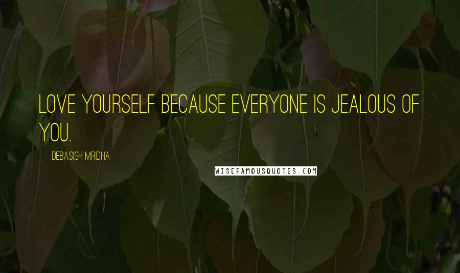 Debasish Mridha Quotes: Love yourself because everyone is jealous of you.