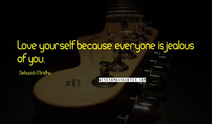 Debasish Mridha Quotes: Love yourself because everyone is jealous of you.