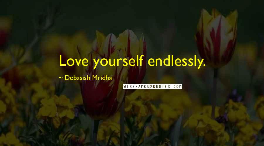 Debasish Mridha Quotes: Love yourself endlessly.