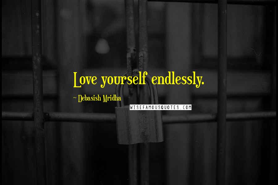 Debasish Mridha Quotes: Love yourself endlessly.